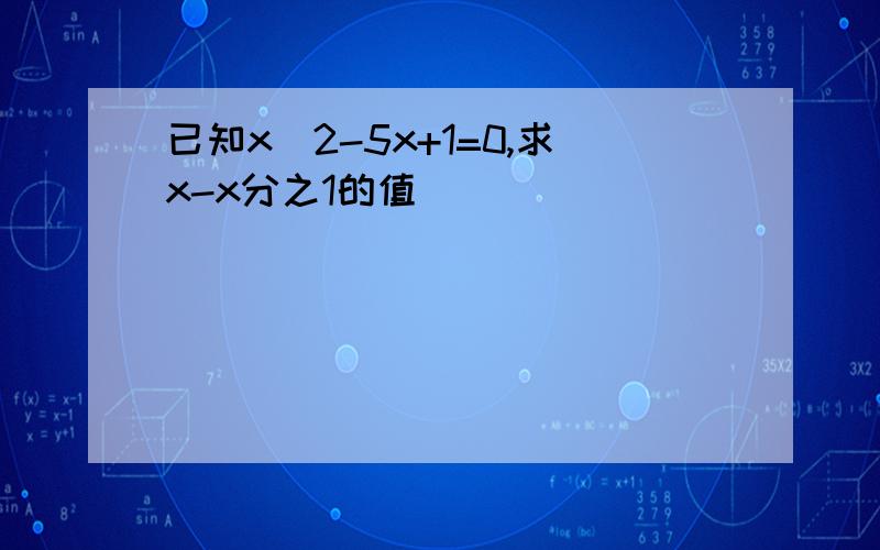 已知x^2-5x+1=0,求x-x分之1的值