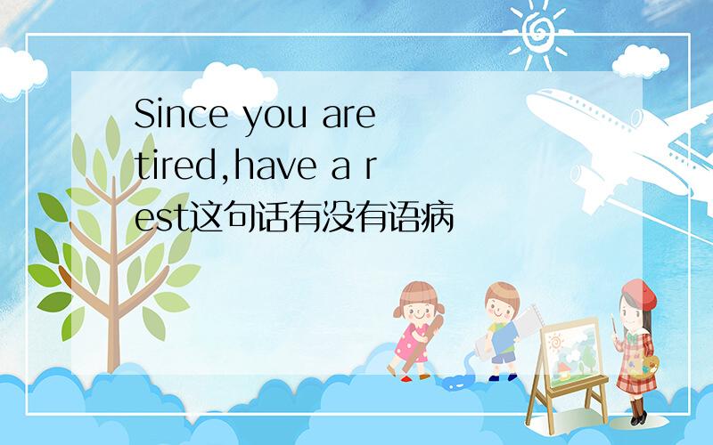 Since you are tired,have a rest这句话有没有语病