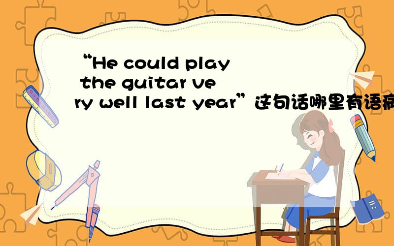 “He could play the guitar very well last year”这句话哪里有语病?