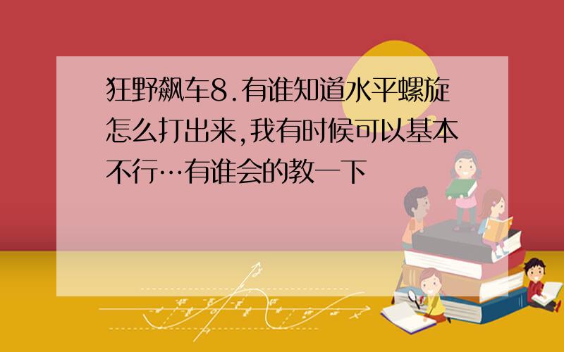 狂野飙车8.有谁知道水平螺旋怎么打出来,我有时候可以基本不行…有谁会的教一下