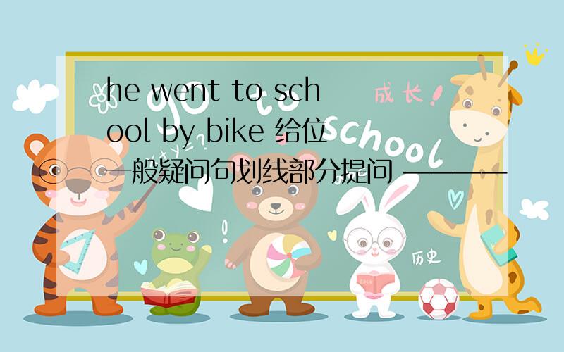 he went to school by bike 给位一般疑问句划线部分提问 ————