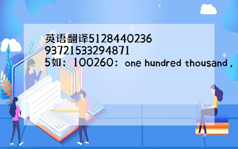 英语翻译5128440236937215332948715如：100260：one hundred thousand ,