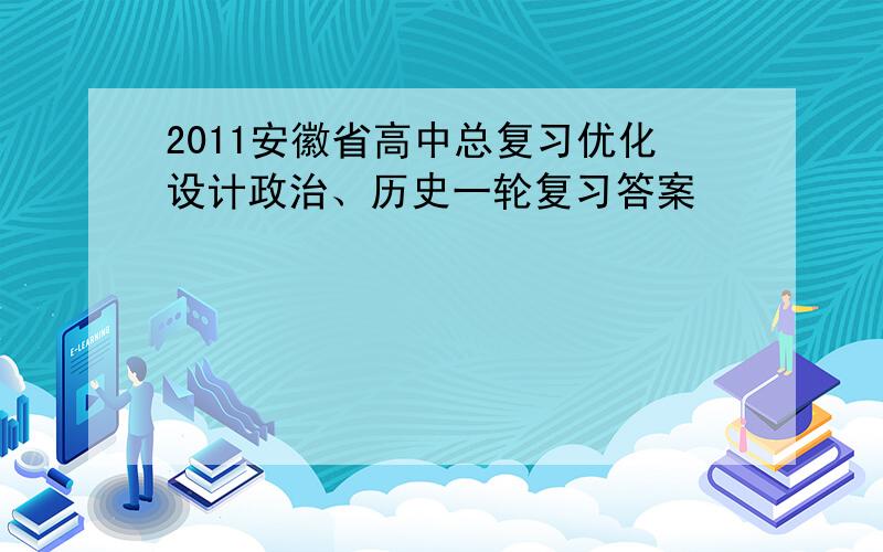 2011安徽省高中总复习优化设计政治、历史一轮复习答案