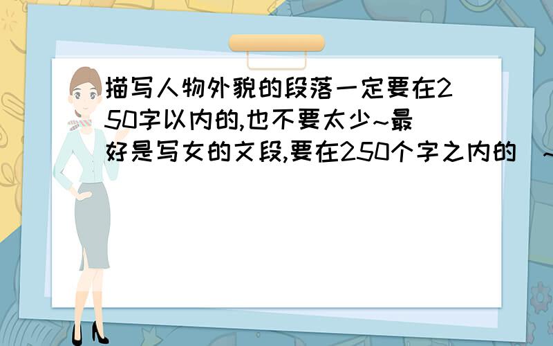 描写人物外貌的段落一定要在250字以内的,也不要太少~最好是写女的文段,要在250个字之内的`~