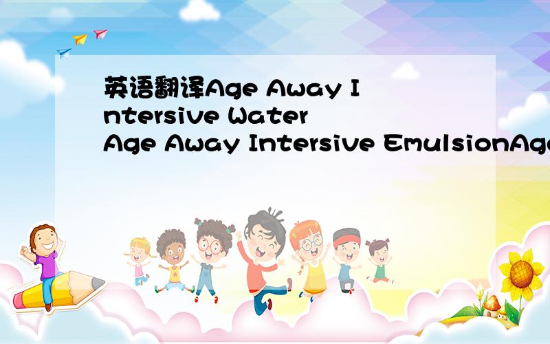 英语翻译Age Away Intersive WaterAge Away Intersive EmulsionAge A