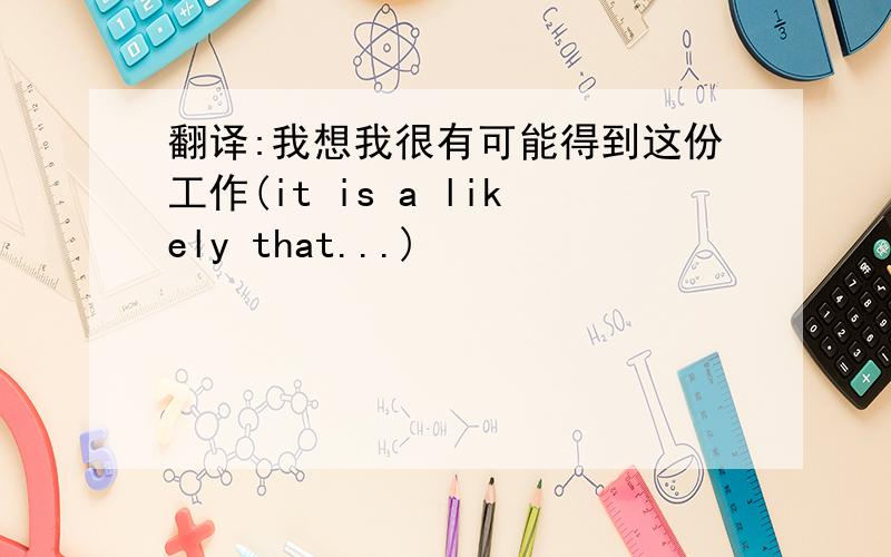 翻译:我想我很有可能得到这份工作(it is a likely that...)