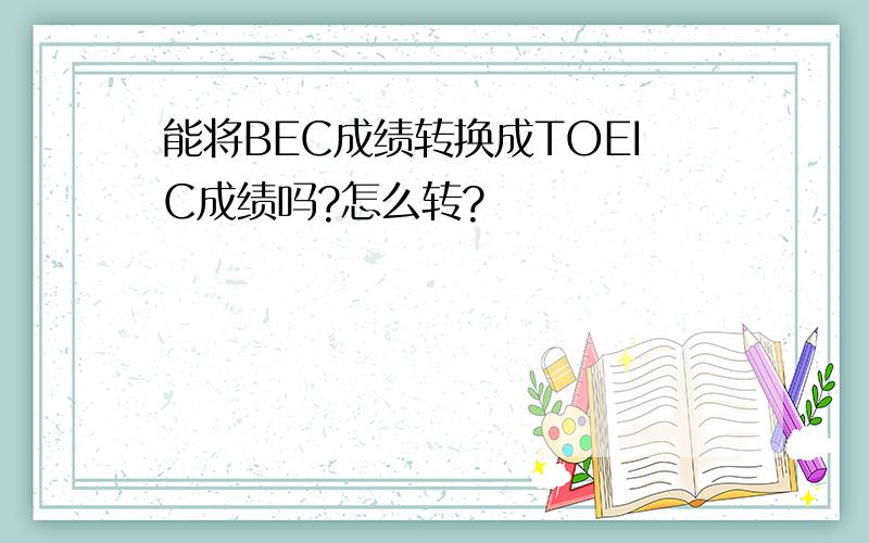 能将BEC成绩转换成TOEIC成绩吗?怎么转?