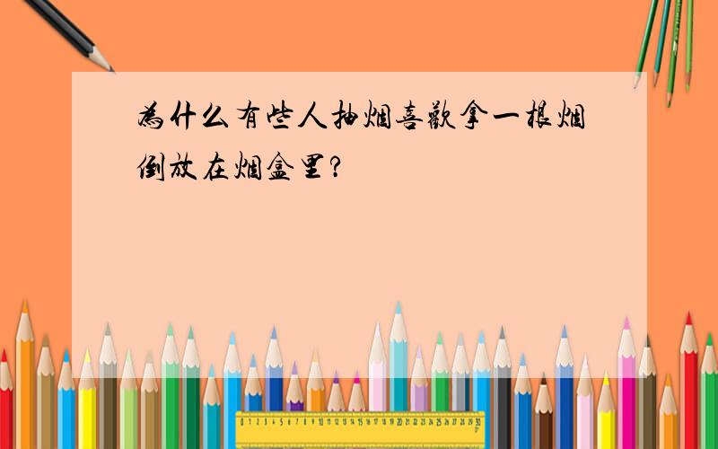 为什么有些人抽烟喜欢拿一根烟倒放在烟盒里?