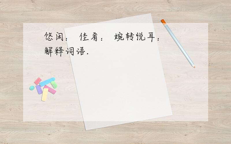 悠闲： 佳肴： 婉转悦耳： 解释词语.