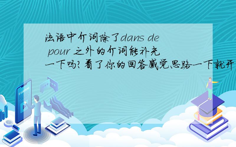 法语中介词除了dans de pour 之外的介词能补充一下吗?看了你的回答感觉思路一下就开阔了.