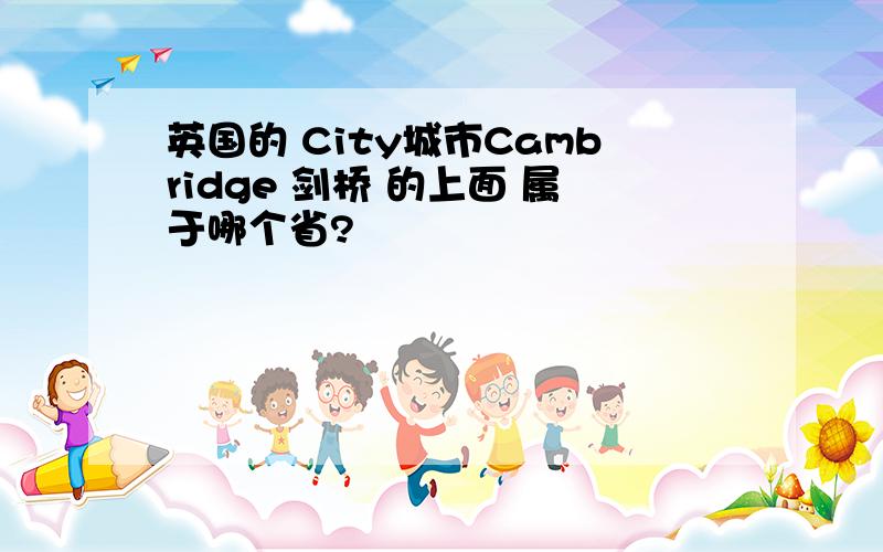 英国的 City城市Cambridge 剑桥 的上面 属于哪个省?