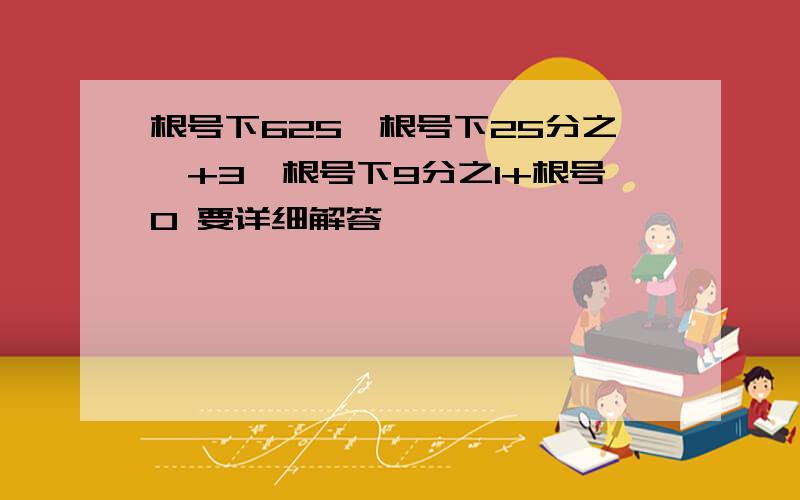 根号下625×根号下25分之一+3×根号下9分之1+根号0 要详细解答