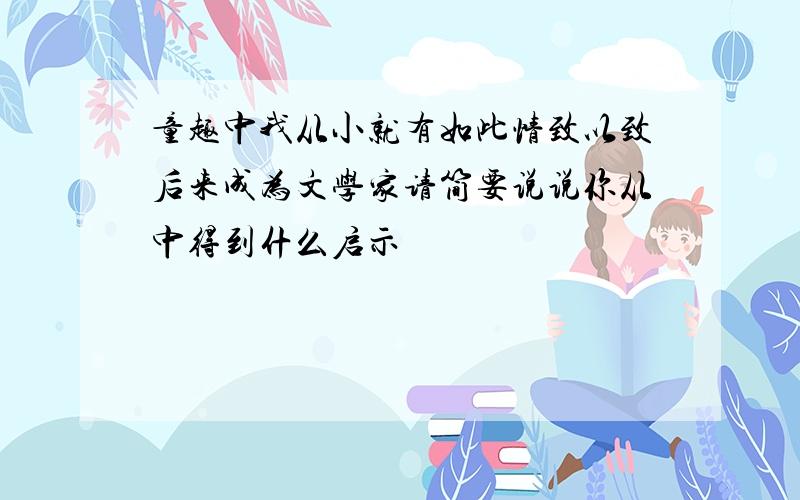 童趣中我从小就有如此情致以致后来成为文学家请简要说说你从中得到什么启示