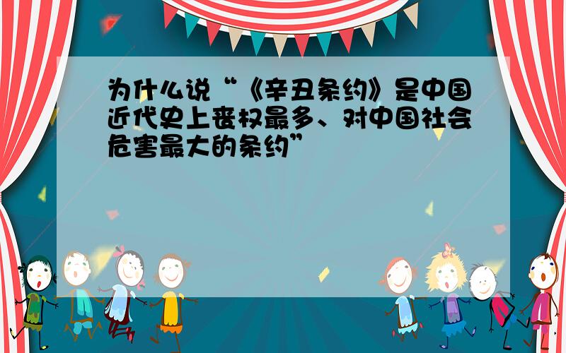 为什么说“《辛丑条约》是中国近代史上丧权最多、对中国社会危害最大的条约”