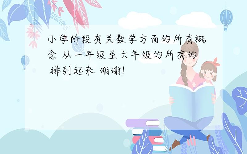 小学阶段有关数学方面的所有概念 从一年级至六年级的所有的 排列起来 谢谢!