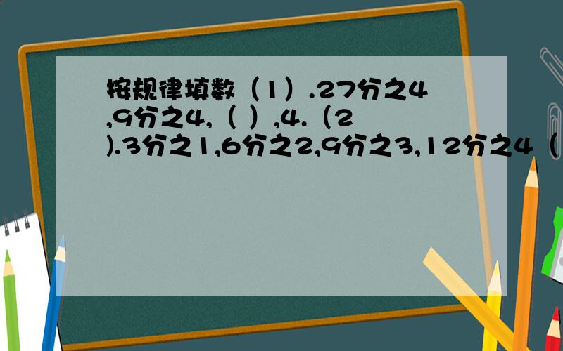 按规律填数（1）.27分之4,9分之4,（ ）,4.（2).3分之1,6分之2,9分之3,12分之4（ ）,（ ）,21