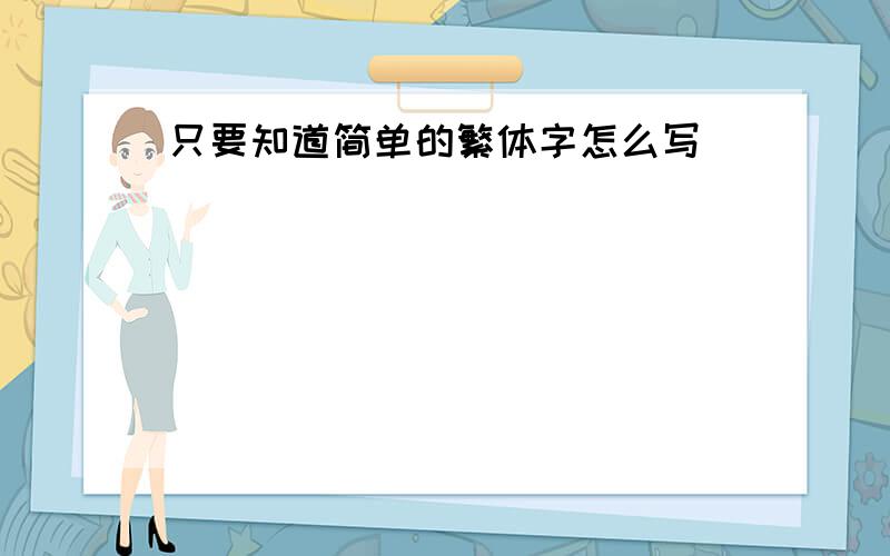 只要知道简单的繁体字怎么写