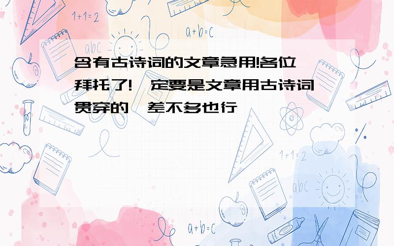 含有古诗词的文章急用!各位,拜托了!一定要是文章用古诗词贯穿的,差不多也行