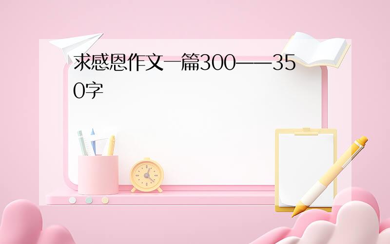 求感恩作文一篇300——350字