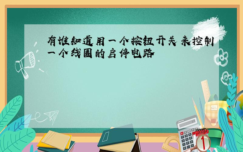 有谁知道用一个按钮开关来控制一个线圈的启停电路