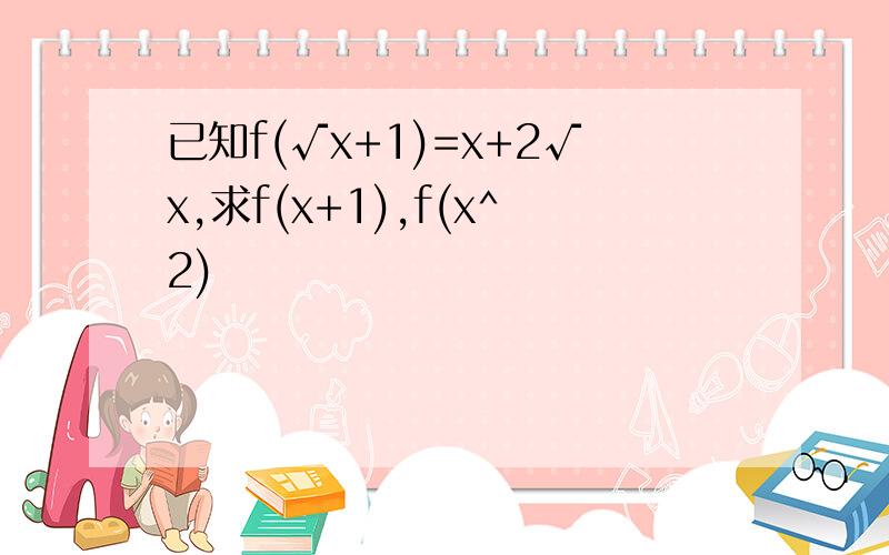 已知f(√x+1)=x+2√x,求f(x+1),f(x^2)