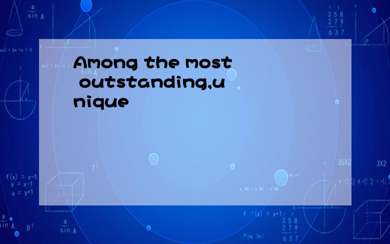 Among the most outstanding,unique