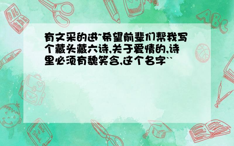 有文采的进~希望前辈们帮我写个藏头藏六诗,关于爱情的,诗里必须有魏笑含,这个名字``