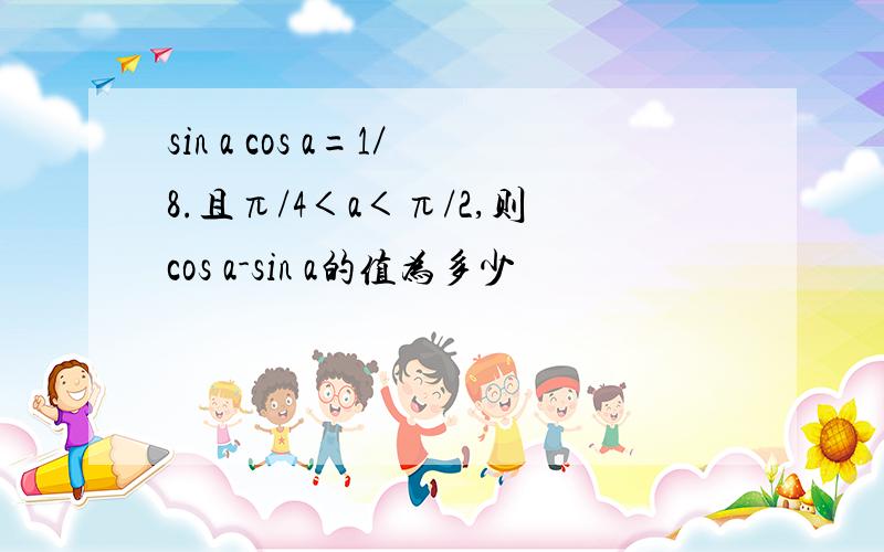 sin a cos a=1／8.且π/4＜a＜π/2,则cos a-sin a的值为多少