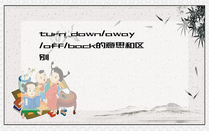 turn down/away/off/back的意思和区别