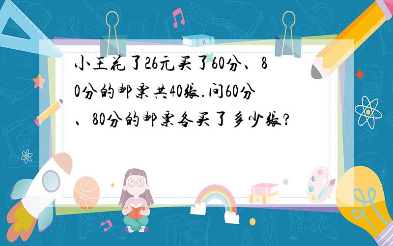 小王花了26元买了60分、80分的邮票共40张.问60分、80分的邮票各买了多少张?