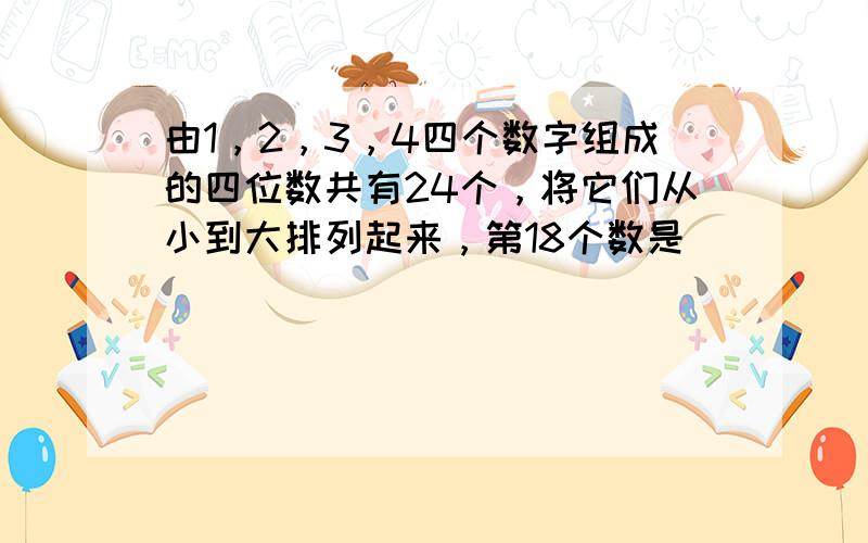 由1，2，3，4四个数字组成的四位数共有24个，将它们从小到大排列起来，第18个数是______．