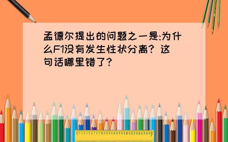 孟德尔提出的问题之一是:为什么F1没有发生性状分离? 这句话哪里错了?