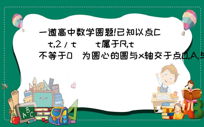 一道高中数学圆题!已知以点C(t,2/t)(t属于R,t不等于0)为圆心的圆与x轴交于点O,A,与y轴交于点O,B,其中