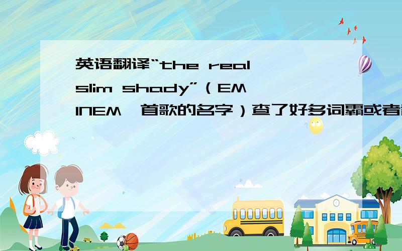 英语翻译“the real slim shady”（EMINEM一首歌的名字）查了好多词霸或者翻译什么的都不行...顺便