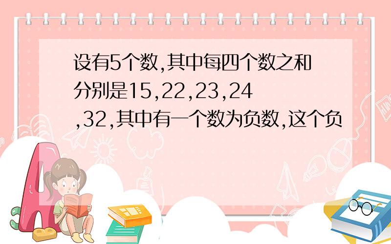 设有5个数,其中每四个数之和分别是15,22,23,24,32,其中有一个数为负数,这个负