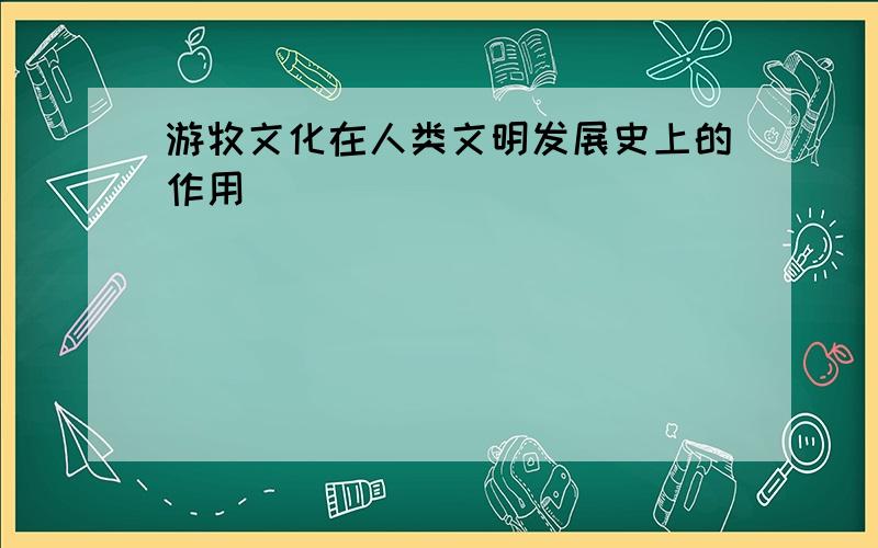 游牧文化在人类文明发展史上的作用