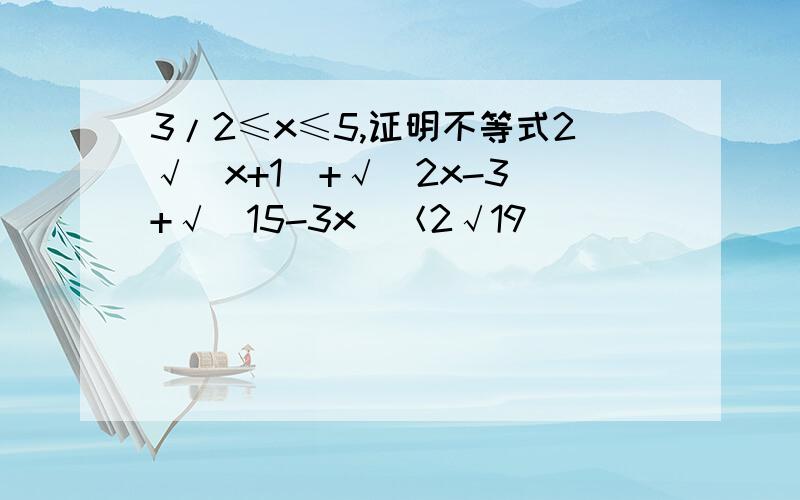 3/2≤x≤5,证明不等式2√（x+1）+√（2x-3）+√（15-3x）＜2√19