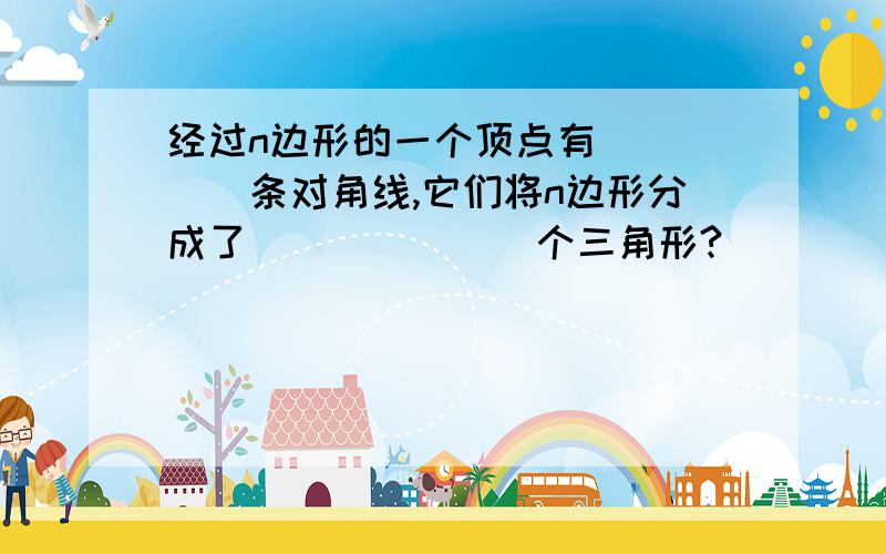 经过n边形的一个顶点有_____条对角线,它们将n边形分成了_______个三角形?