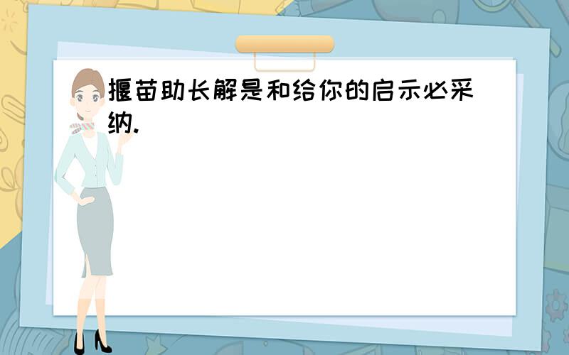 揠苗助长解是和给你的启示必采纳.