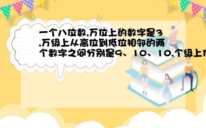 一个八位数,万位上的数字是3,万级上从高位到低位相邻的两个数字之间分别是9、10、10,个级上任意三个数字的和都是15,