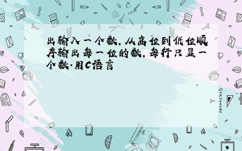 出输入一个数,从高位到低位顺序输出每一位的数,每行只显一个数.用C语言