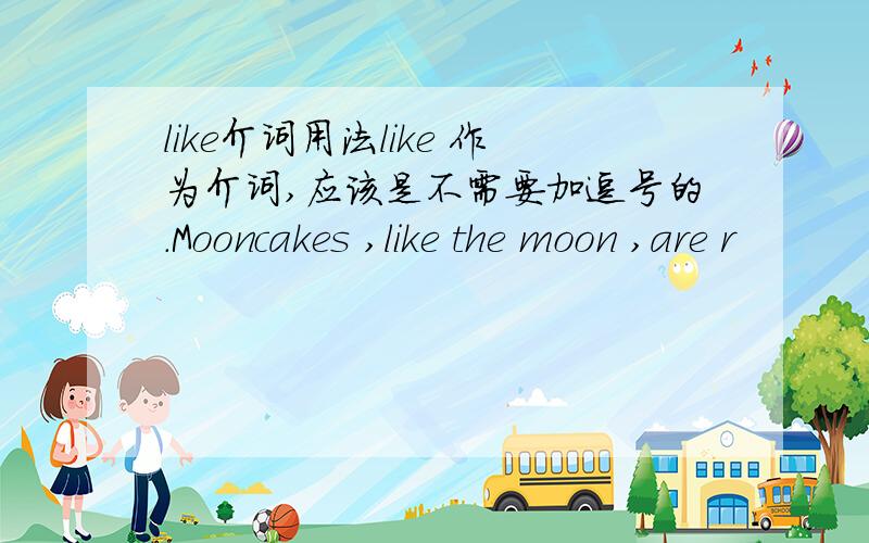 like介词用法like 作为介词,应该是不需要加逗号的.Mooncakes ,like the moon ,are r