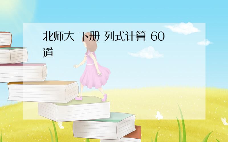 北师大 下册 列式计算 60道