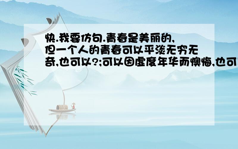 快.我要仿句.青春是美丽的,但一个人的青春可以平淡无穷无奇,也可以?;可以因虚度年华而懊悔,也可以?..仿句:你不能?但