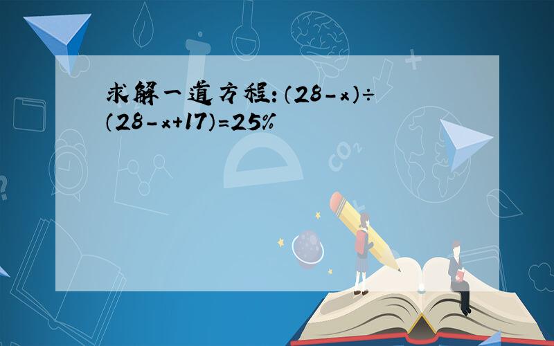 求解一道方程：（28-x）÷（28-x+17）=25%