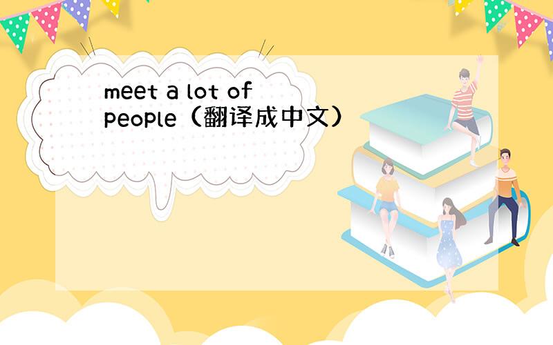 meet a lot of people（翻译成中文）