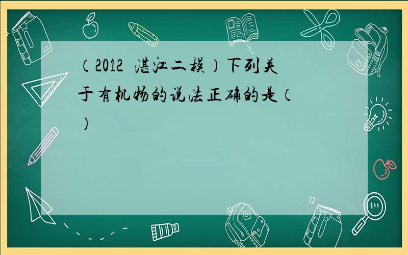 （2012•湛江二模）下列关于有机物的说法正确的是（　　）