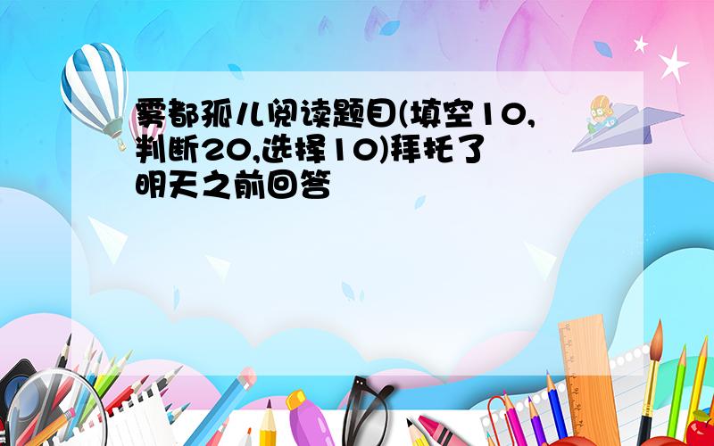 雾都孤儿阅读题目(填空10,判断20,选择10)拜托了 明天之前回答