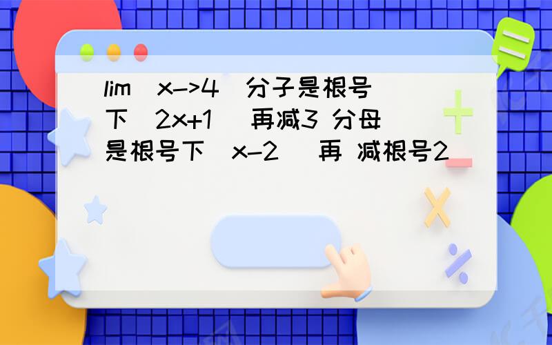 lim(x->4)分子是根号下（2x+1) 再减3 分母是根号下(x-2) 再 减根号2