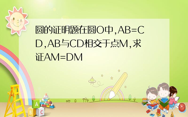 圆的证明题在圆O中,AB=CD,AB与CD相交于点M,求证AM=DM